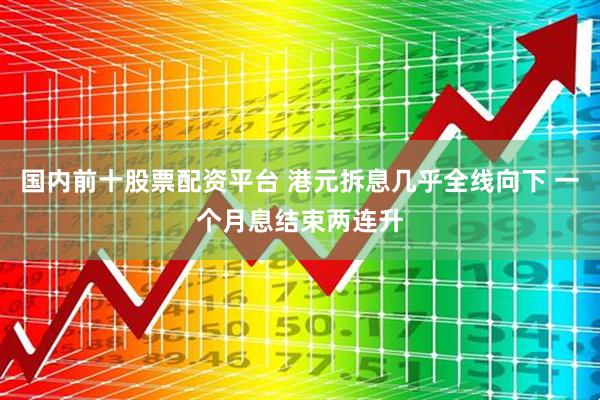 国内前十股票配资平台 港元拆息几乎全线向下 一个月息结束两连升