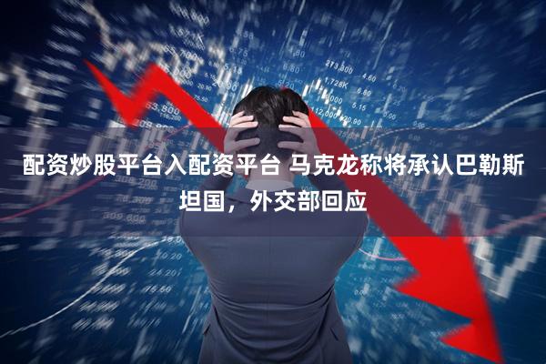 配资炒股平台入配资平台 马克龙称将承认巴勒斯坦国，外交部回应