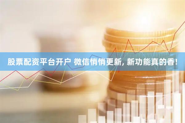 股票配资平台开户 微信悄悄更新, 新功能真的香!