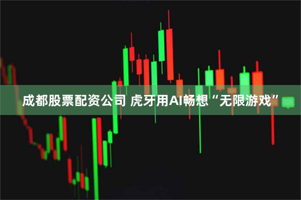 成都股票配资公司 虎牙用AI畅想“无限游戏”