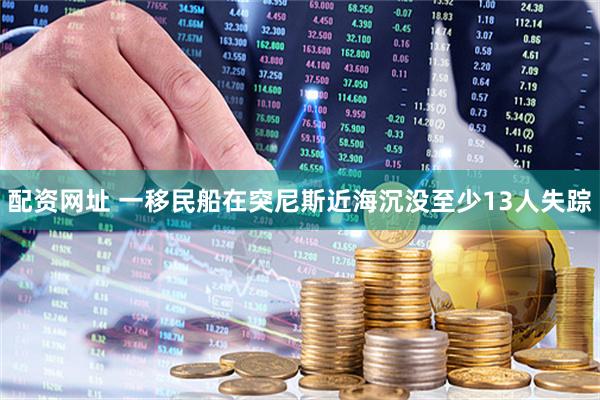 配资网址 一移民船在突尼斯近海沉没　至少13人失踪
